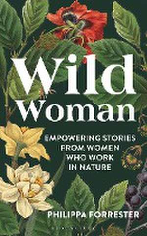 Wild Woman: Empowering Stories from Women who Work in Nature de Philippa Forrester