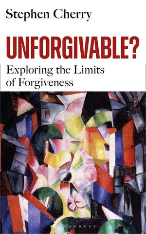 Unforgivable?: Exploring the Limits of Forgiveness de Stephen Cherry