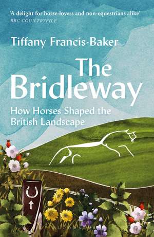 The Bridleway: How Horses Shaped the British Landscape – WINNER OF THE ELWYN HARTLEY-EDWARDS AWARD de Tiffany Francis-Baker