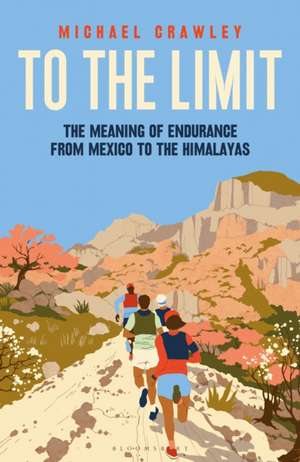 To the Limit: The Meaning of Endurance from Mexico to the Himalayas de Michael Crawley