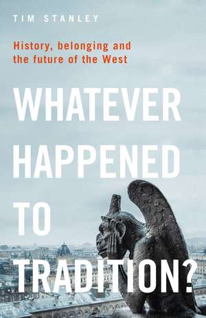 Whatever Happened to Tradition?: History, Belonging and the Future of the West de Tim Stanley