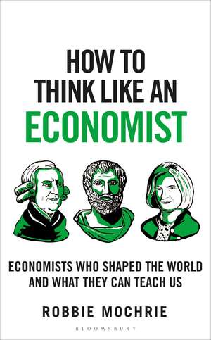 How to Think Like an Economist: The Great Economists Who Shaped the World and What We Can Learn From Them Today de Robbie Mochrie