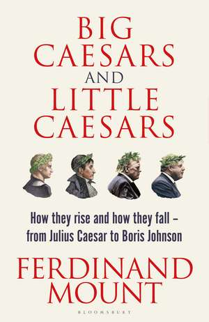 Big Caesars and Little Caesars: How They Rise and How They Fall - From Julius Caesar to Boris Johnson de Ferdinand Mount