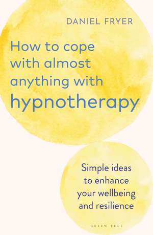 How to Cope with Almost Anything with Hypnotherapy: Simple Ideas to Enhance Your Wellbeing and Resilience de Daniel Fryer