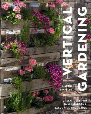 Vertical Gardening: Green ideas for small gardens, balconies and patios de Martin Staffler