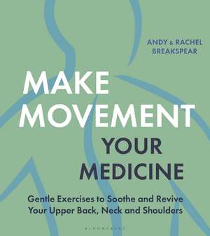 Make Movement Your Medicine: Gentle Exercises to Soothe and Revive Your Upper Back, Neck and Shoulders de Andy Breakspear