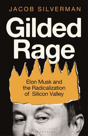 Gilded Rage: Elon Musk and the Radicalization of Silicon Valley de Jacob Silverman