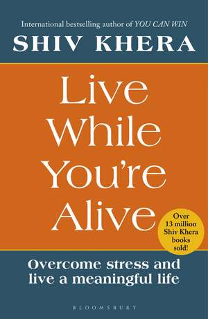Live While You're Alive: Overcome stress and live a meaningful life de Shiv Khera