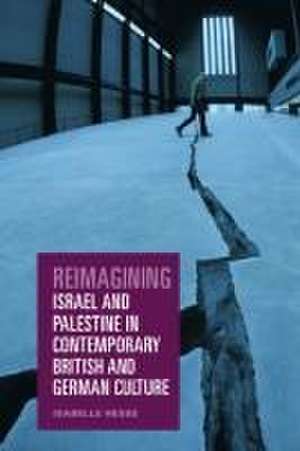 Reimagining Israel and Palestine in Contemporary British and German Culture de Isabelle Hesse