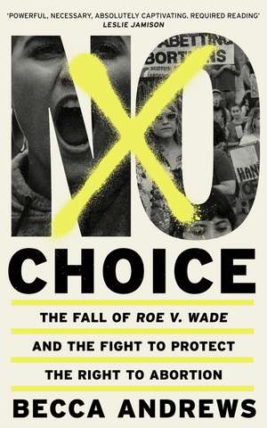 No Choice: The Fall of Roe v. Wade and the Fight to Protect the Right to Abortion de Becca Andrews