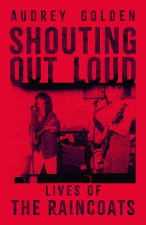 Shouting Out Loud: Lives of The Raincoats de Audrey Golden
