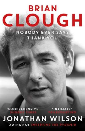 Brian Clough: Nobody Ever Says Thank You de Jonathan Wilson