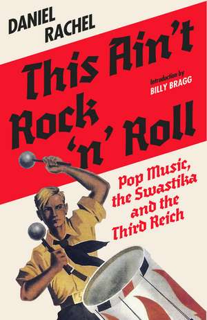 This Ain't Rock 'n' Roll: Pop Music, the Swastika and the Third Reich de Daniel Rachel
