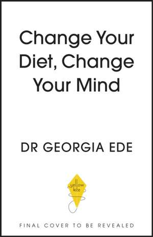 Ede, G: Change Your Diet, Change Your Mind de Dr Georgia Ede