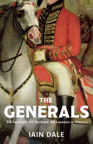 The Generals: 69 Generals, 69 Authors, 69 Lessons in History de Iain Dale