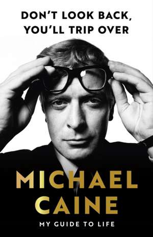 Don't Look Back, You'll Trip Over: My Guide to Life de Michael Caine