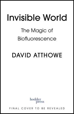 Invisible World: The Magic of Biofluorescence de David Atthowe