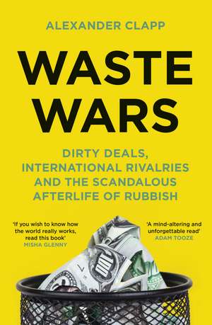 Waste Wars: Dirty Deals, International Rivalries and the Scandalous Afterlife of Rubbish de Alexander Clapp