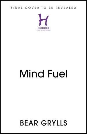 Mind Fuel: Simple Ways to Build Mental Resilience Every Day de Bear Grylls
