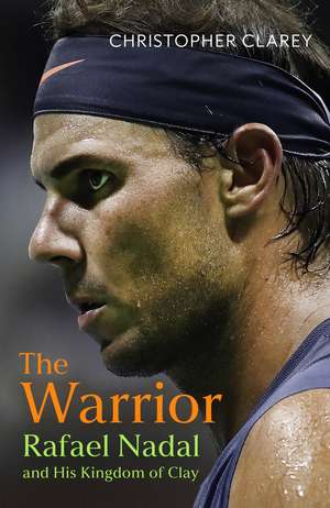 The Warrior: Rafael Nadal and His Kingdom of Clay de Christopher Clarey