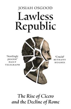 Lawless Republic: The Rise of Cicero and the Decline of Rome de Josiah Osgood