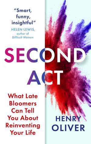 Second Act: What Late Bloomers Can Tell You About Success and Reinventing Your Life de Henry Oliver