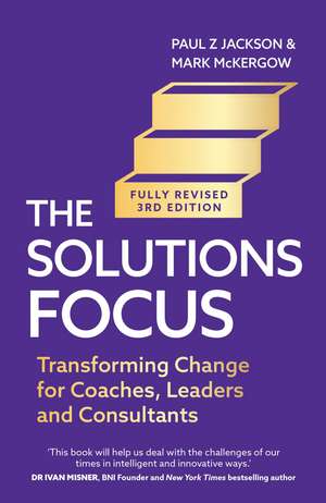 The Solutions Focus, 3rd edition: Transforming change for coaches, leaders and consultants de Paul Z. Jackson