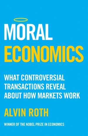Moral Economics: What Controversial Transactions Reveal About How Markets Work de Alvin Roth