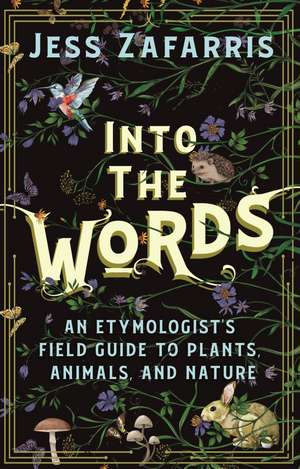 Into the Words: An Etymologist's Field Guide to Plants, Animals, and Nature de Jess Zafarris