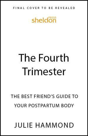 The Fourth Trimester: The Best Friend's Guide to Your Postpartum Body de Dr Julie Hammond