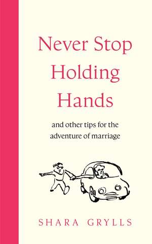 Never Stop Holding Hands: and other tips for the adventure of marriage de Shara Grylls