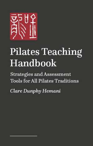 Pilates Teaching Handbook: Strategies and Assessment Tools for All Pilates Traditions de Clare Dunphy Hermani