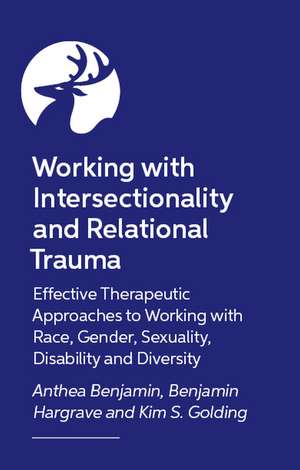 Working with Intersectionality and Relational Trauma: Effective Therapeutic Approaches to Working with Race, Gender, Sexuality, Disability and Diversity de Anthea Benjamin