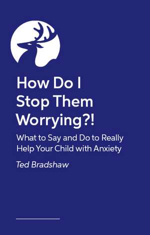 How Do I Stop Them Worrying?!: What to Say and Do to Really Help Your Child with Anxiety de Ted Bradshaw