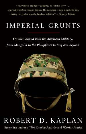 Imperial Grunts: On the Ground with the American Military, from Mongolia to the Philippines to Iraq and Beyond de Robert D. Kaplan