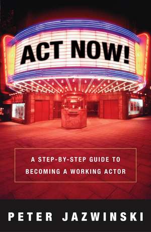 ACT Now!: A Step-By-Step Guide to Becoming a Working Actor de Peter Jazwinksi