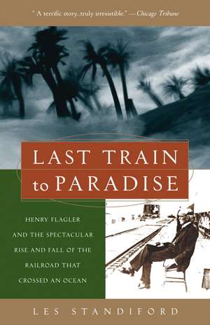 Last Train to Paradise: Henry Flagler and the Spectacular Rise and Fall of the Railroad That Crossed an Ocean de Les Standiford