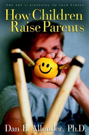 How Children Raise Parents: The Art of Listening to Your Family de Dan B. Allender