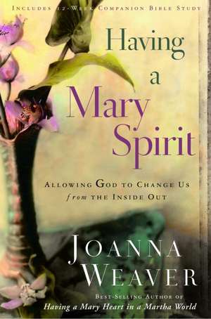 Having a Mary Spirit: Allowing God to Change Us from the Inside Out de Joanna Weaver