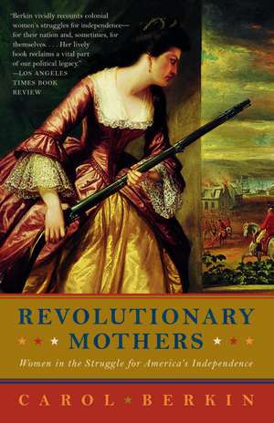 Revolutionary Mothers: Women in the Struggle for America's Independence de Carol Berkin