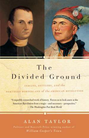 The Divided Ground: Indians, Settlers, and the Northern Borderland of the American Revolution de Alan Taylor