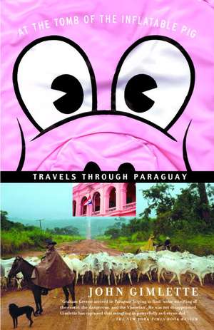 At the Tomb of the Inflatable Pig: Travels Through Paraguay de John Gimlette