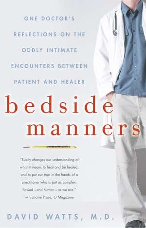 Bedside Manners: One Doctor's Reflections on the Oddly Intimate Encounters Between Patient and Healer de David Watts