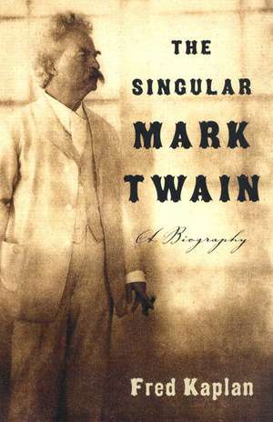 The Singular Mark Twain: A Biography de Fred Kaplan