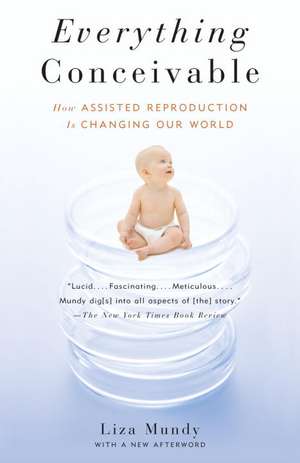 Everything Conceivable: How Assisted Reproduction Is Changing Our World de Liza Mundy