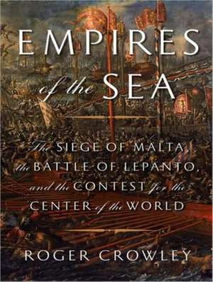 Empires of the Sea: The Siege of Malta, the Battle of Lepanto, and the Contest for the Center of the World de Roger Crowley