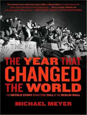 Year That Changed the World: The Untold Story Behind the Fall of the Berlin Wall de Michael Meyer