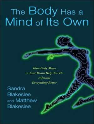 The Body Has a Mind of Its Own: How Body Maps in Your Brain Help You Do (Almost) Everything Better de Sandra Blakeslee