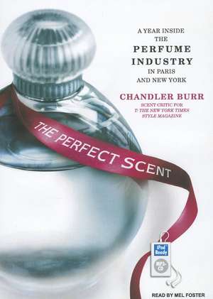 The Perfect Scent: A Year Inside the Perfume Industry in Paris and New York de Chandler Burr