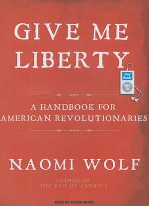 Give Me Liberty: A Handbook for American Revolutionaries de Naomi Wolf